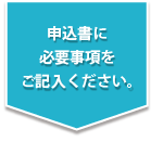 申込書に必要事項をご記入ください。