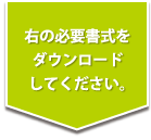 右の必要書式をダウンロードしてください。